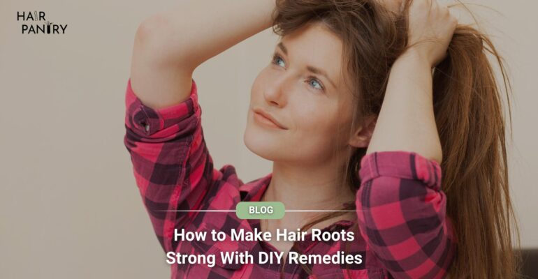 How to Make Hair Roots Strong With DIY Remedies